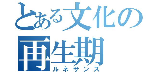 とある文化の再生期（ルネサンス）