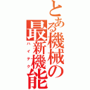 とある機械の最新機能（ハイテク）