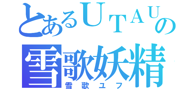 とあるＵＴＡＵの雪歌妖精（雪歌ユフ）