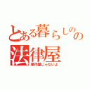 とある暮らしのの法律屋（事件屋じゃないよ）