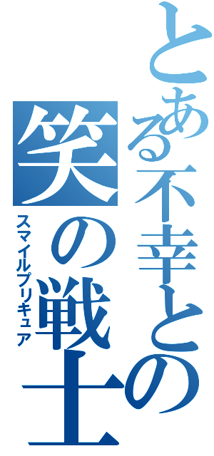 とある不幸との笑の戦士（スマイルプリキュア）