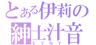 とある伊莉の紳士汁音（ＥＹＮＹ）