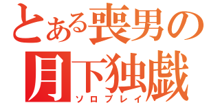 とある喪男の月下独戯（ソロプレイ）