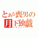 とある喪男の月下独戯（ソロプレイ）