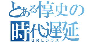 とある惇史の時代遅延（ＵＲＬシラズ）