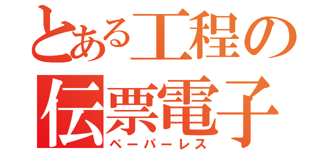 とある工程の伝票電子化（ペーパーレス）