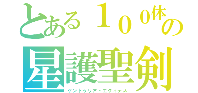 とある１００体の星護聖剣（ケントゥリア・エクィテス）