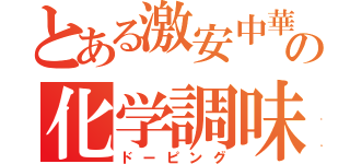 とある激安中華の化学調味料（ドーピング）