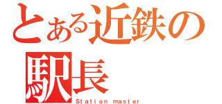 とある近鉄の駅長（Ｓｔａｔｉｏｎ ｍａｓｔｅｒ）