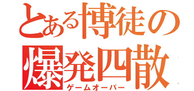 とある博徒の爆発四散（ゲームオーバー）