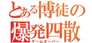 とある博徒の爆発四散（ゲームオーバー）