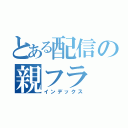 とある配信の親フラ（インデックス）