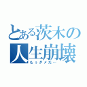 とある茨木の人生崩壊（もぅダメだ…）