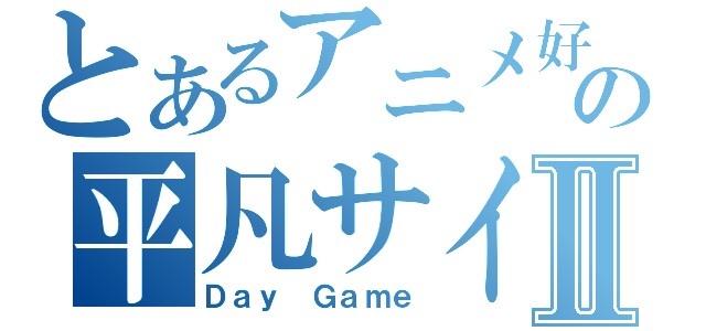 とあるアニメ好きの平凡サイトⅡ（Ｄａｙ Ｇａｍｅ）