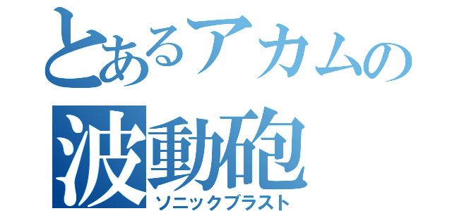 とあるアカムの波動砲（ソニックブラスト）