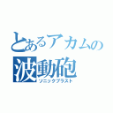 とあるアカムの波動砲（ソニックブラスト）