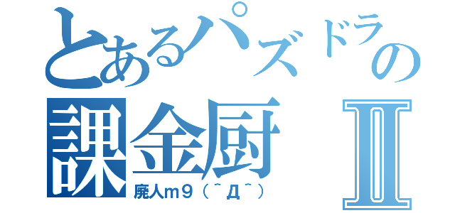 とあるパズドラの課金厨Ⅱ（廃人ｍ９（＾Д＾））