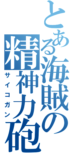 とある海賊の精神力砲（サイコガン）