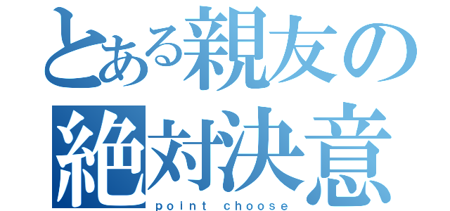 とある親友の絶対決意（ｐｏｉｎｔ ｃｈｏｏｓｅ）