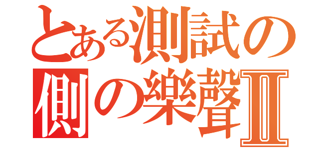 とある測試の側の樂聲 Ⅱ（）