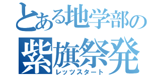 とある地学部の紫旗祭発表（レッツスタート）