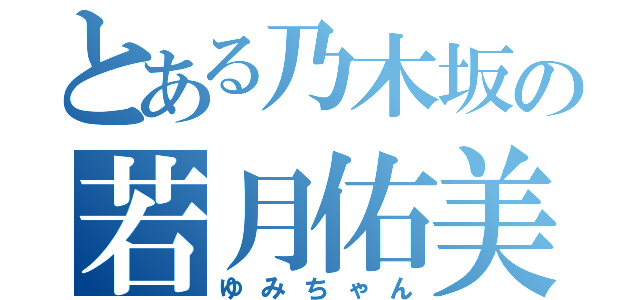 とある乃木坂の若月佑美（ゆみちゃん）