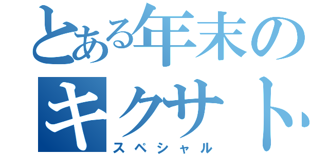 とある年末のキクサト（スペシャル）