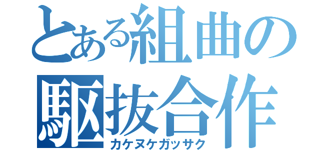 とある組曲の駆抜合作（カケヌケガッサク）