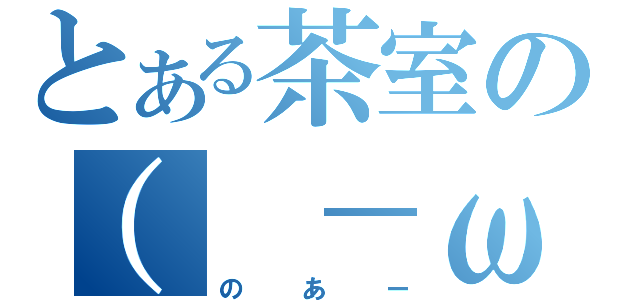 とある茶室の（ －ω－）ノ（のあー）