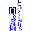 とあるくろかりの自宅警備（ニート）