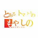 とあるトマトとのもやしの（インデックス）