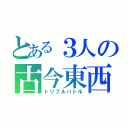 とある３人の古今東西（トリプルバトル）