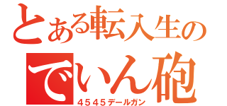 とある転入生のでいん砲（４５４５デールガン）