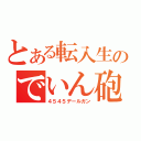 とある転入生のでいん砲（４５４５デールガン）