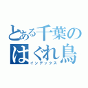 とある千葉のはぐれ鳥（インデックス）