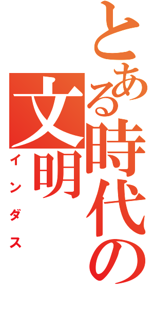 とある時代の文明（インダス）