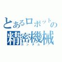 とあるロボットの精密機械（ガンダム）