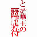 とある華王の弱者虐待（ディバーション）