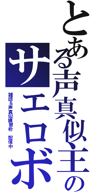 とある声真似主のサエロボ（雑談＆声真似練習枠 配信中）