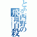 とある西野の飛翔自殺（フライングアゲイン）