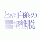 とある白狼の一撃離脱（シン・マツナガ）