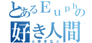 とあるＥｕｐｈの好き人間（☆ゆきな☆）