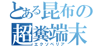 とある昆布の超糞端末（エクソペリア）