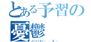 とある予習の憂鬱（メンドくさい（ ；´Д｀））