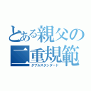 とある親父の二重規範（ダブルスタンダード）