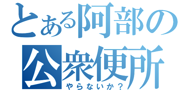 とある阿部の公衆便所（やらないか？）