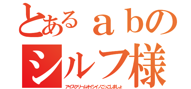 とあるａｂのシルフ様（アイスクリームオイシイノごっこしましょ）