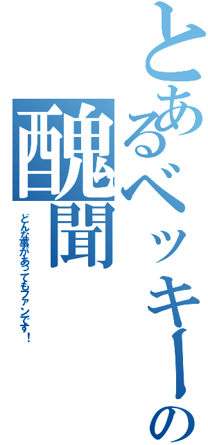 とあるベッキーの醜聞（どんな事があってもファンです！）