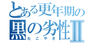 とある更年期の黒の劣性Ⅱ（たこやき）