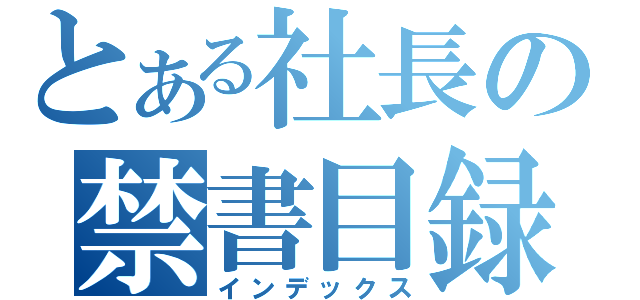 とある社長の禁書目録（インデックス）